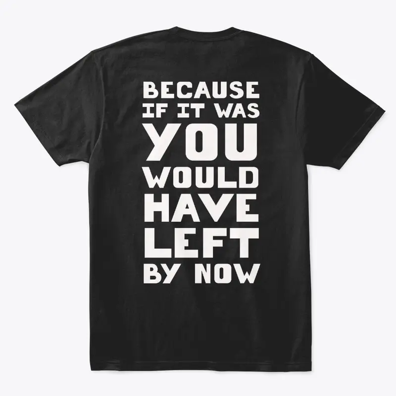 You Would Have Left By Now T-Shirt